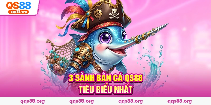 3 sảnh bắn cá Qs88 tiêu biểu nhất