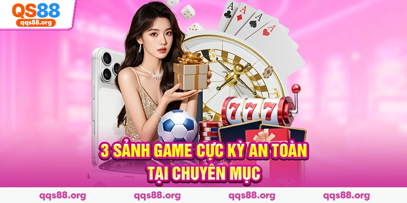 3 sảnh game cực kỳ an toàn tại chuyên mục