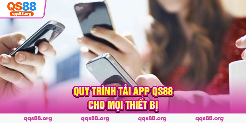 Quy trình tải app Qs88 cho mọi thiết bị